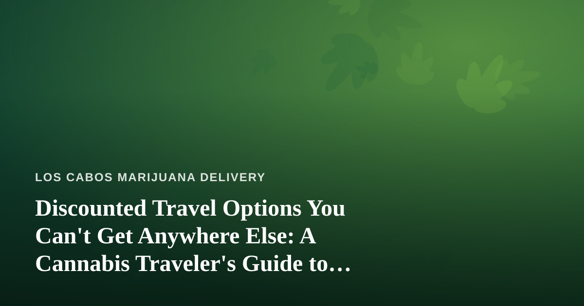 Discounted Travel Options You Can’t Get Anywhere Else: A Cannabis Traveler’s Guide to Los Cabos