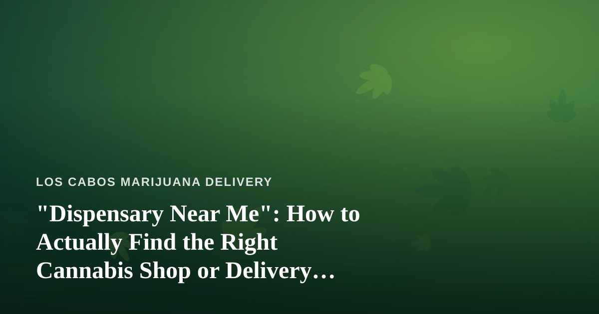 “Dispensary Near Me”: How to Actually Find the Right Cannabis Shop or Delivery Service
