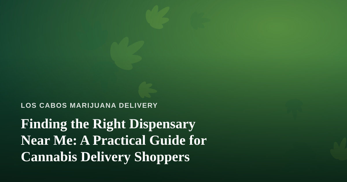 Finding the Right Dispensary Near Me: A Practical Guide for Cannabis Delivery Shoppers