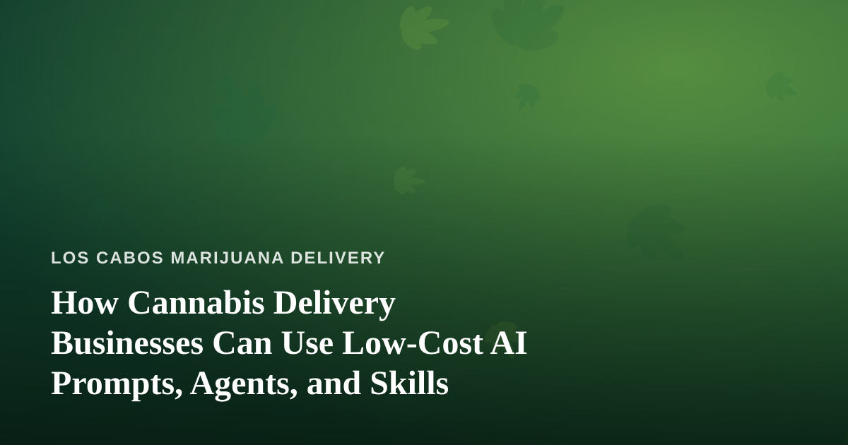 How Cannabis Delivery Businesses Can Use Low-Cost AI Prompts, Agents, and Skills