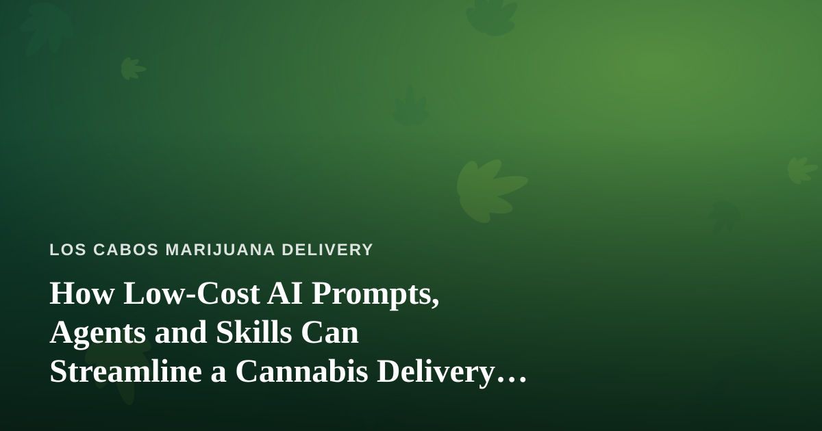 How Low-Cost AI Prompts, Agents and Skills Can Streamline a Cannabis Delivery Business