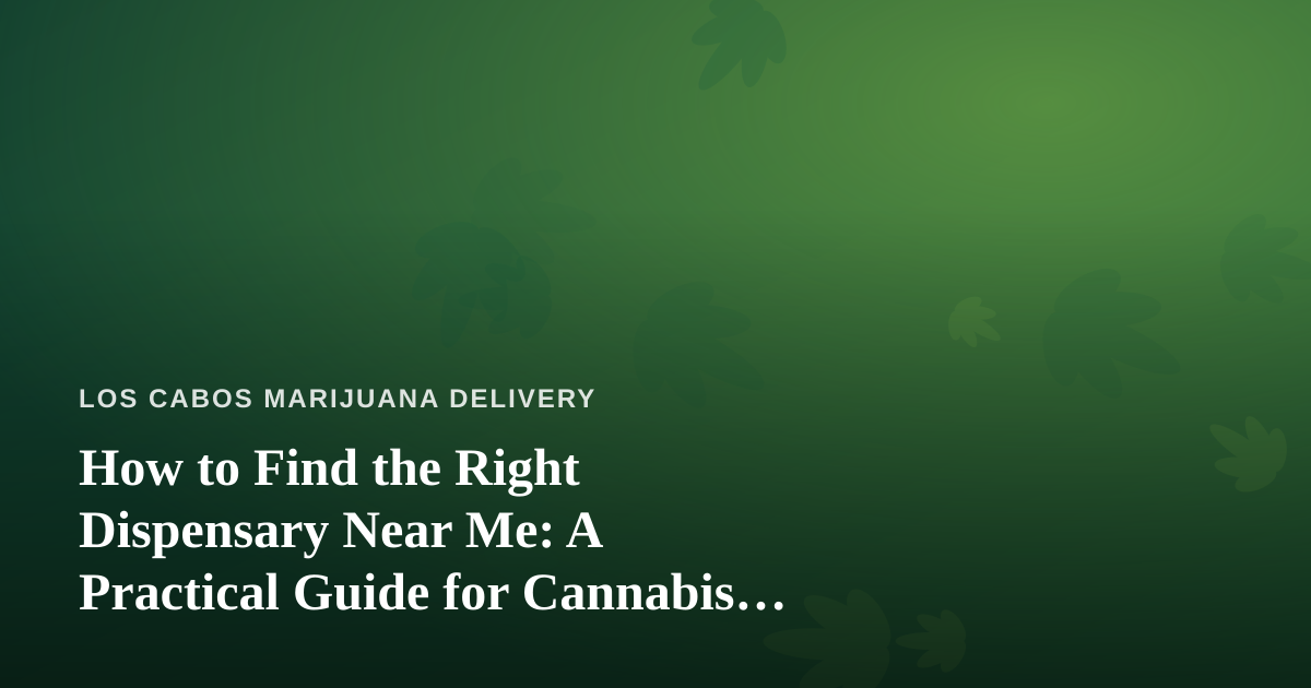 How to Find the Right Dispensary Near Me: A Practical Guide for Cannabis Delivery Shoppers