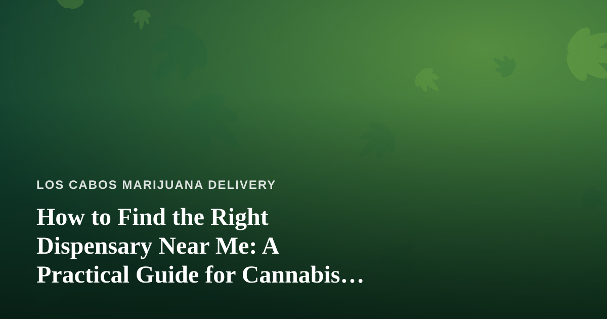 How to Find the Right Dispensary Near Me: A Practical Guide for Cannabis Delivery Shoppers
