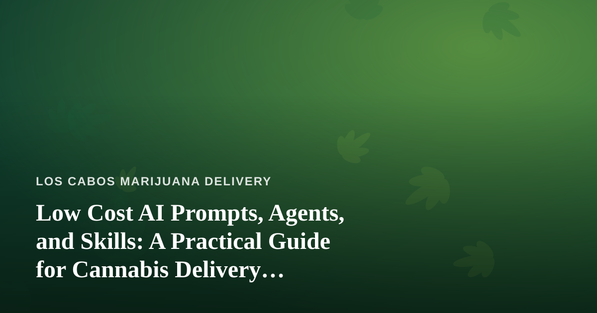Low Cost AI Prompts, Agents, and Skills: A Practical Guide for Cannabis Delivery Businesses
