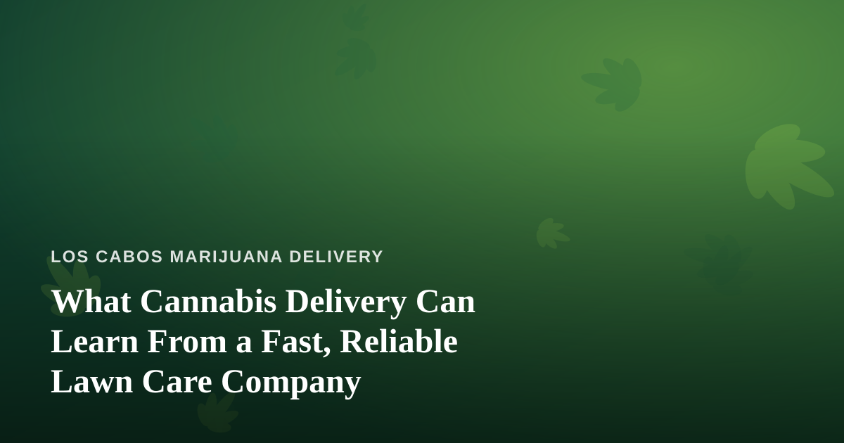 What Cannabis Delivery Can Learn From a Fast, Reliable Lawn Care Company
