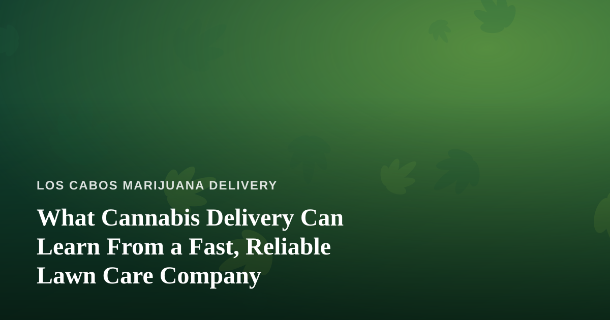 What Cannabis Delivery Can Learn From a Fast, Reliable Lawn Care Company