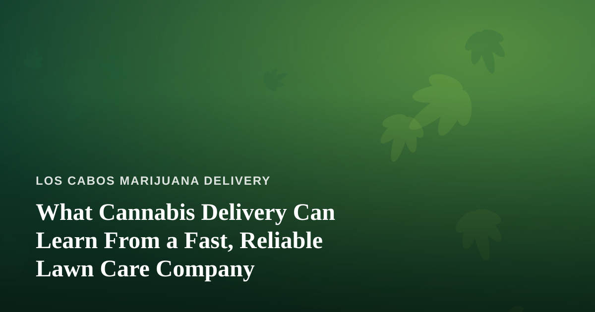 What Cannabis Delivery Can Learn From a Fast, Reliable Lawn Care Company