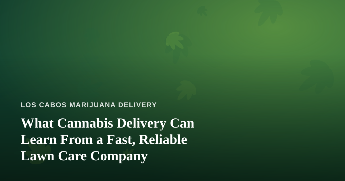 What Cannabis Delivery Can Learn From a Fast, Reliable Lawn Care Company