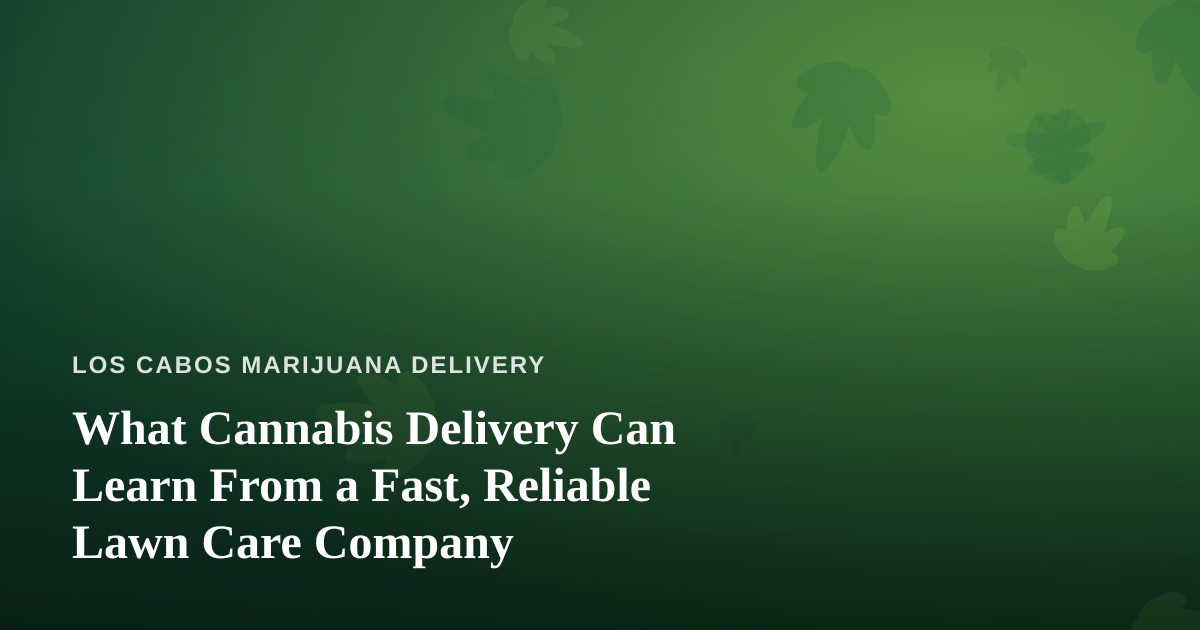 What Cannabis Delivery Can Learn From a Fast, Reliable Lawn Care Company