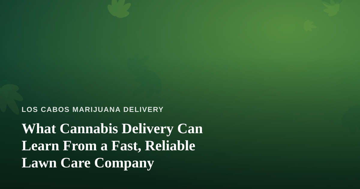 What Cannabis Delivery Can Learn From a Fast, Reliable Lawn Care Company