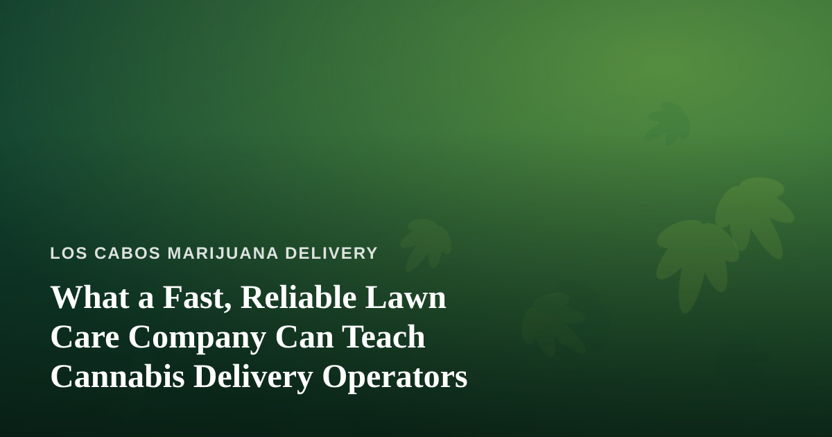What a Fast, Reliable Lawn Care Company Can Teach Cannabis Delivery Operators