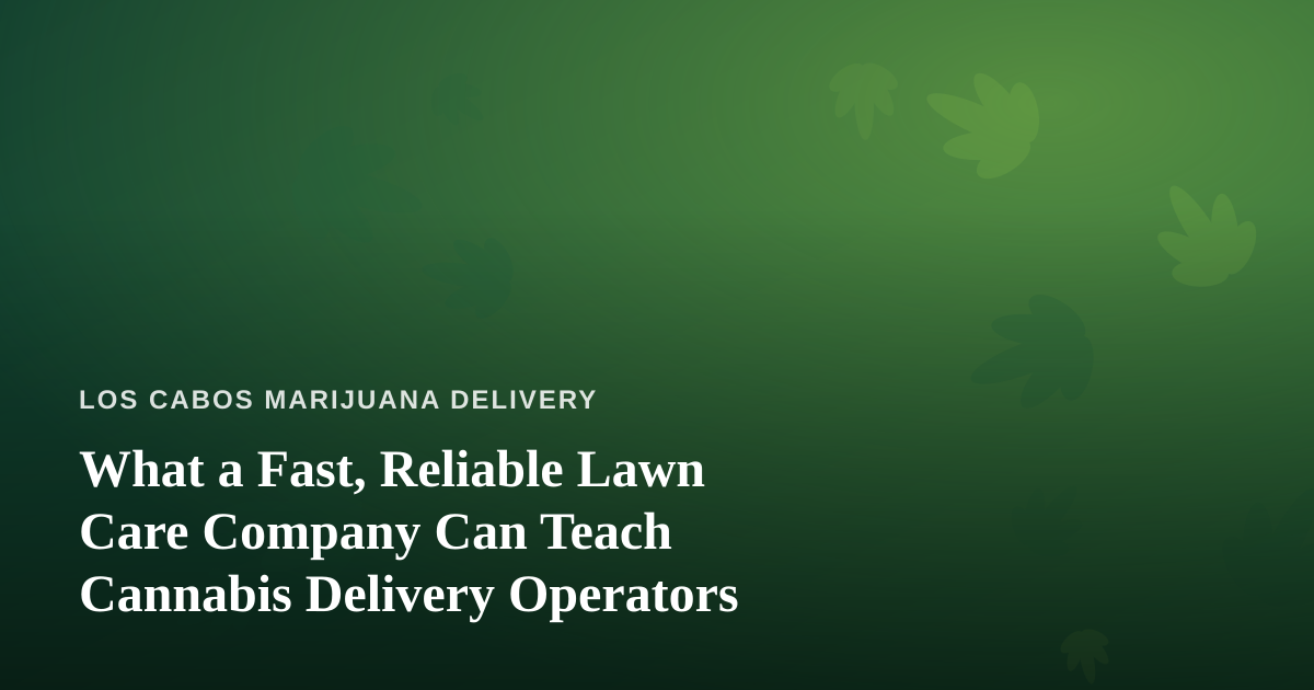 What a Fast, Reliable Lawn Care Company Can Teach Cannabis Delivery Operators