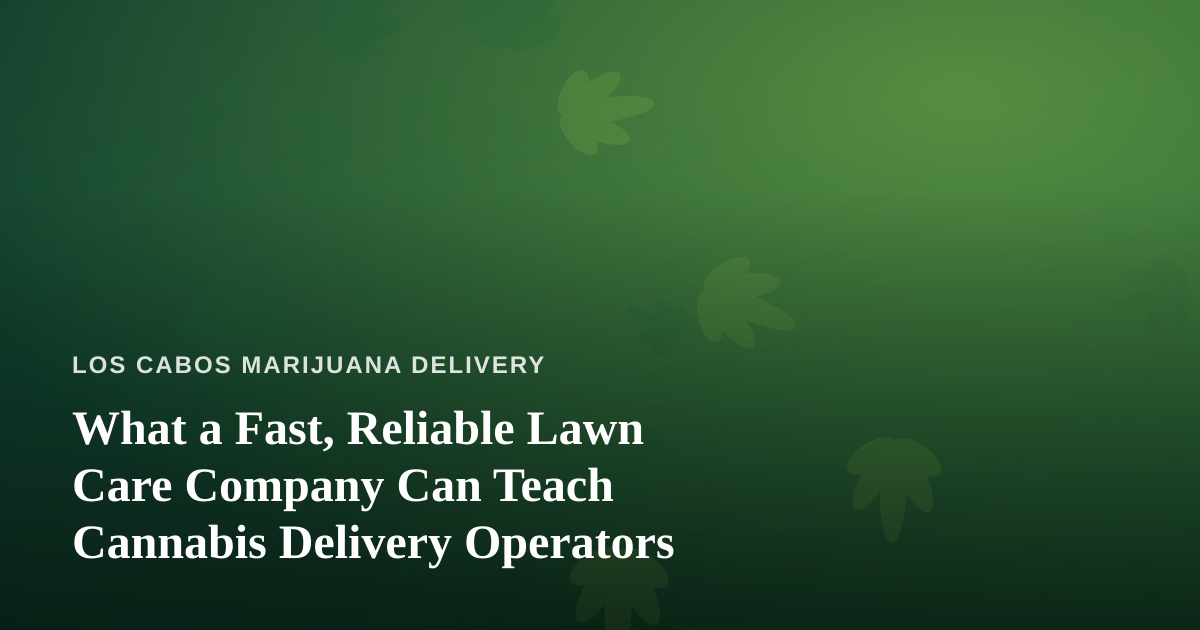 What a Fast, Reliable Lawn Care Company Can Teach Cannabis Delivery Operators