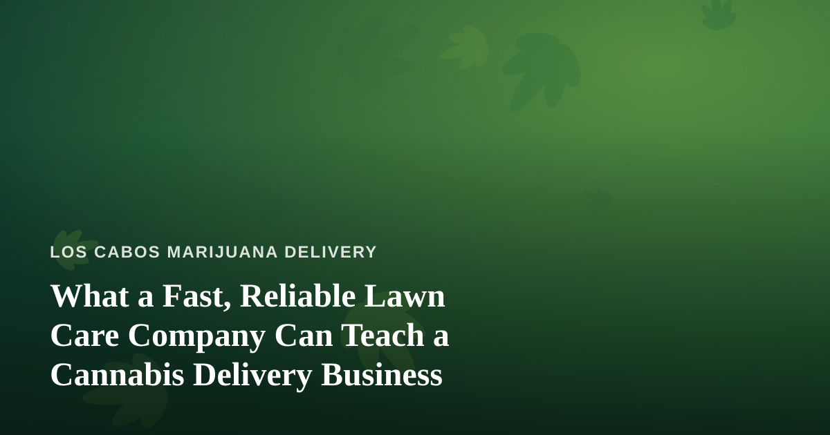 What a Fast, Reliable Lawn Care Company Can Teach a Cannabis Delivery Business