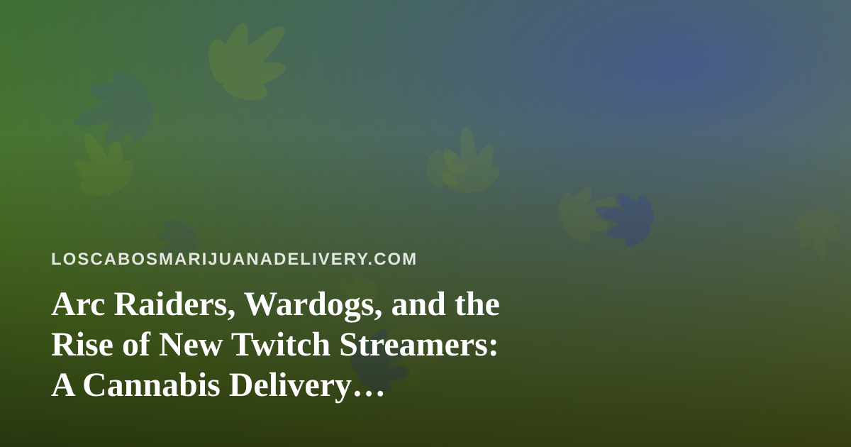 Arc Raiders, Wardogs, and the Rise of New Twitch Streamers: A Cannabis Delivery Perspective