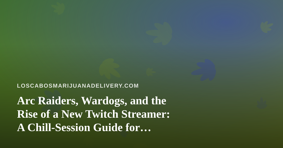 Arc Raiders, Wardogs, and the Rise of a New Twitch Streamer: A Chill-Session Guide for Cannabis Delivery Fans