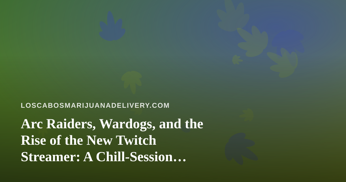 Arc Raiders, Wardogs, and the Rise of the New Twitch Streamer: A Chill-Session Guide for Cabo Cannabis Lovers
