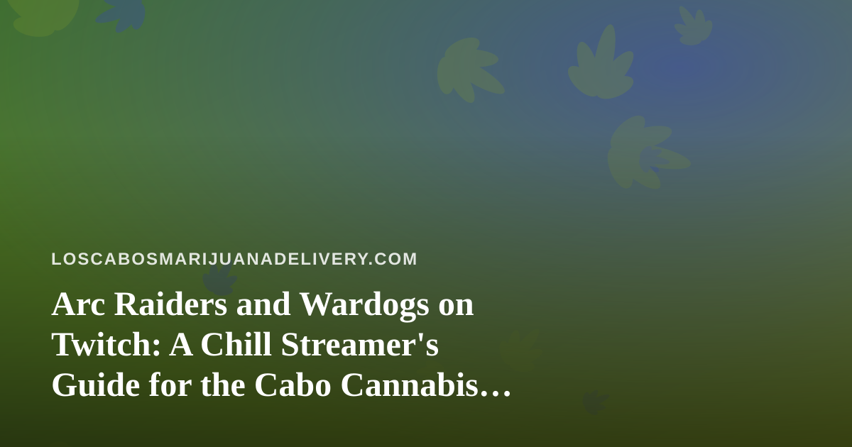 Arc Raiders and Wardogs on Twitch: A Chill Streamer’s Guide for the Cabo Cannabis Crowd