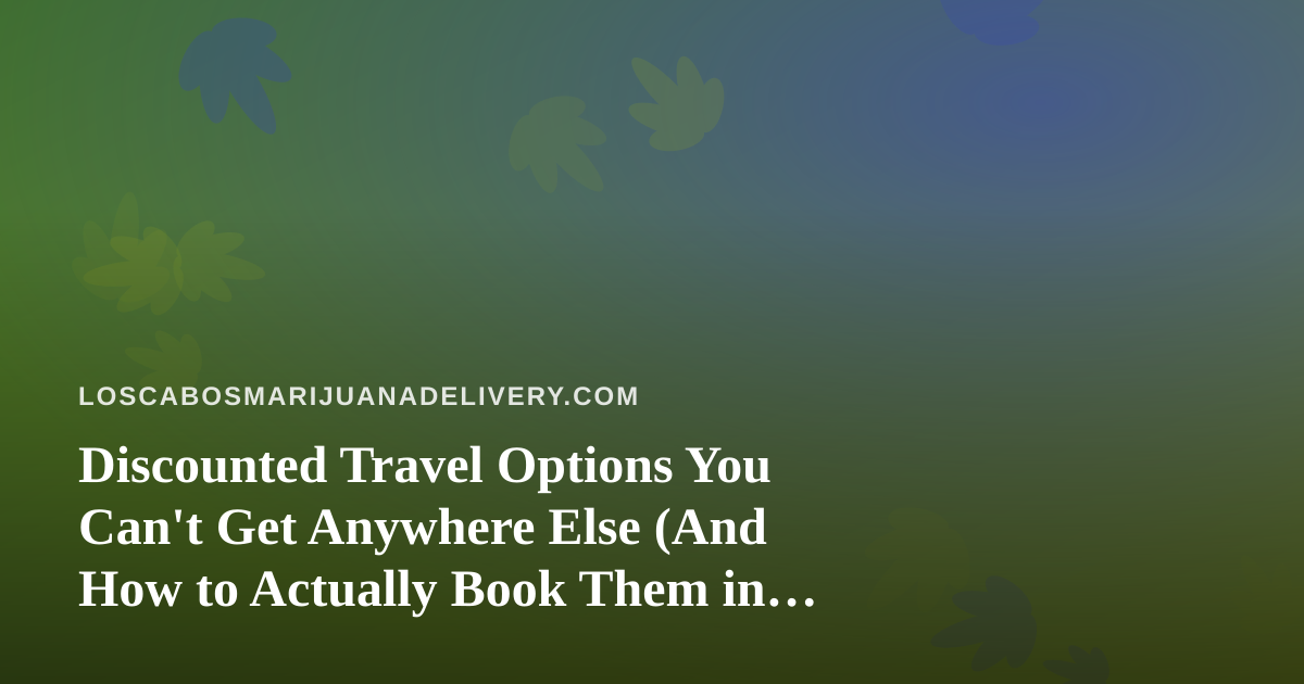 Discounted Travel Options You Can’t Get Anywhere Else (And How to Actually Book Them in Los Cabos)