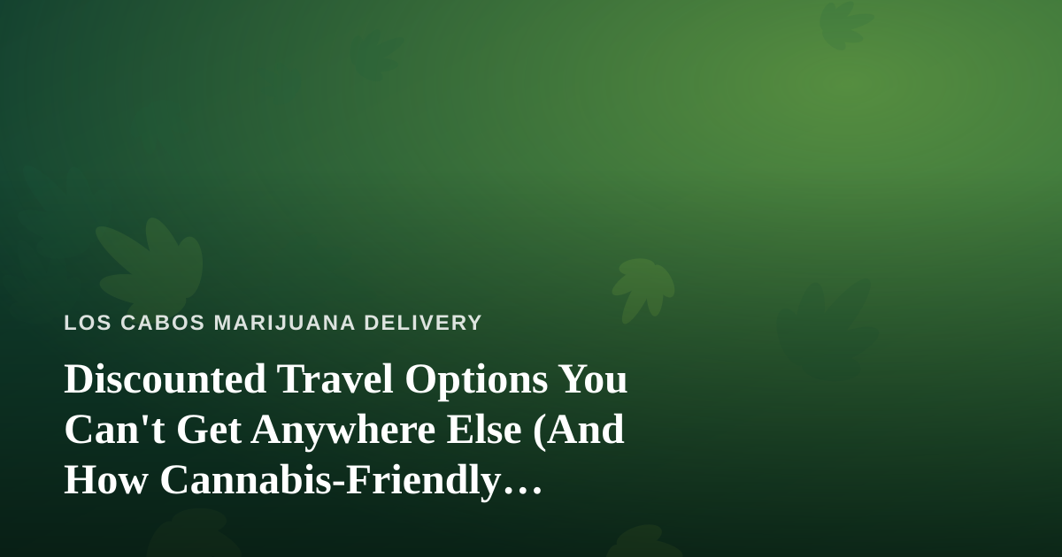 Discounted Travel Options You Can’t Get Anywhere Else (And How Cannabis-Friendly Travelers Can Use Them)
