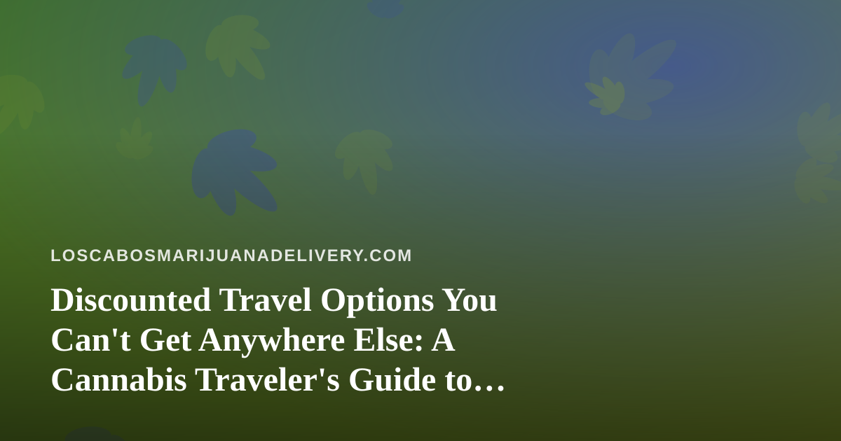 Discounted Travel Options You Can’t Get Anywhere Else: A Cannabis Traveler’s Guide to Los Cabos