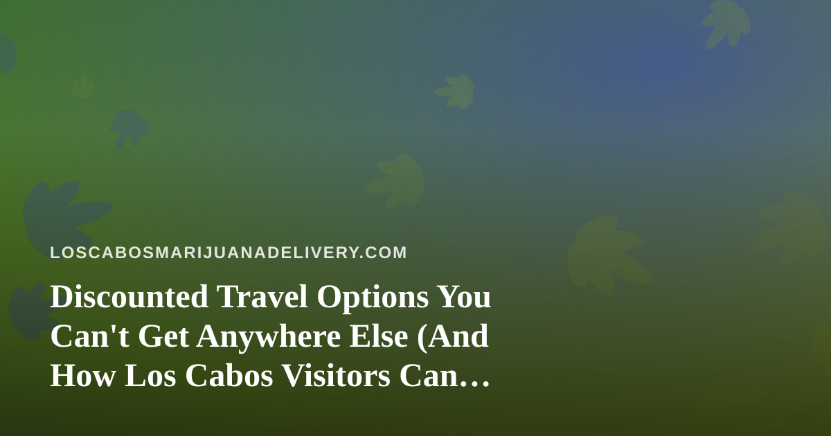 Discounted Travel Options You Can’t Get Anywhere Else (And How Los Cabos Visitors Can Cash In)