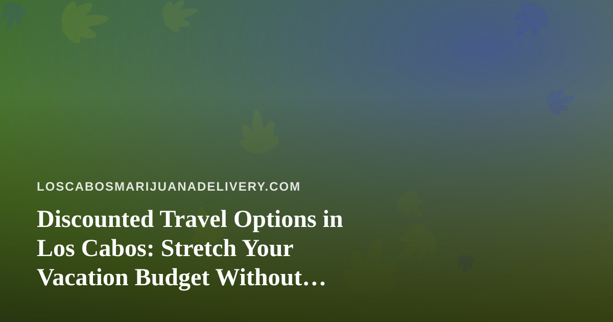 Discounted Travel Options in Los Cabos: Stretch Your Vacation Budget Without Sacrificing the Good Stuff