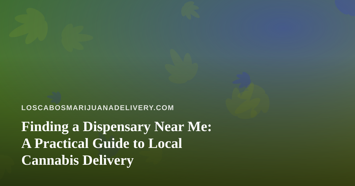 Finding a Dispensary Near Me: A Practical Guide to Local Cannabis Delivery
