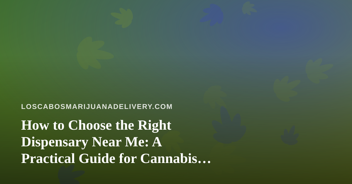 How to Choose the Right Dispensary Near Me: A Practical Guide for Cannabis Shoppers