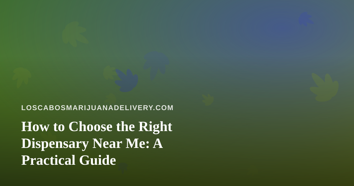 How to Choose the Right Dispensary Near Me: A Practical Guide