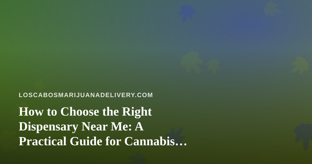 How to Choose the Right Dispensary Near Me: A Practical Guide for Cannabis Delivery Shoppers
