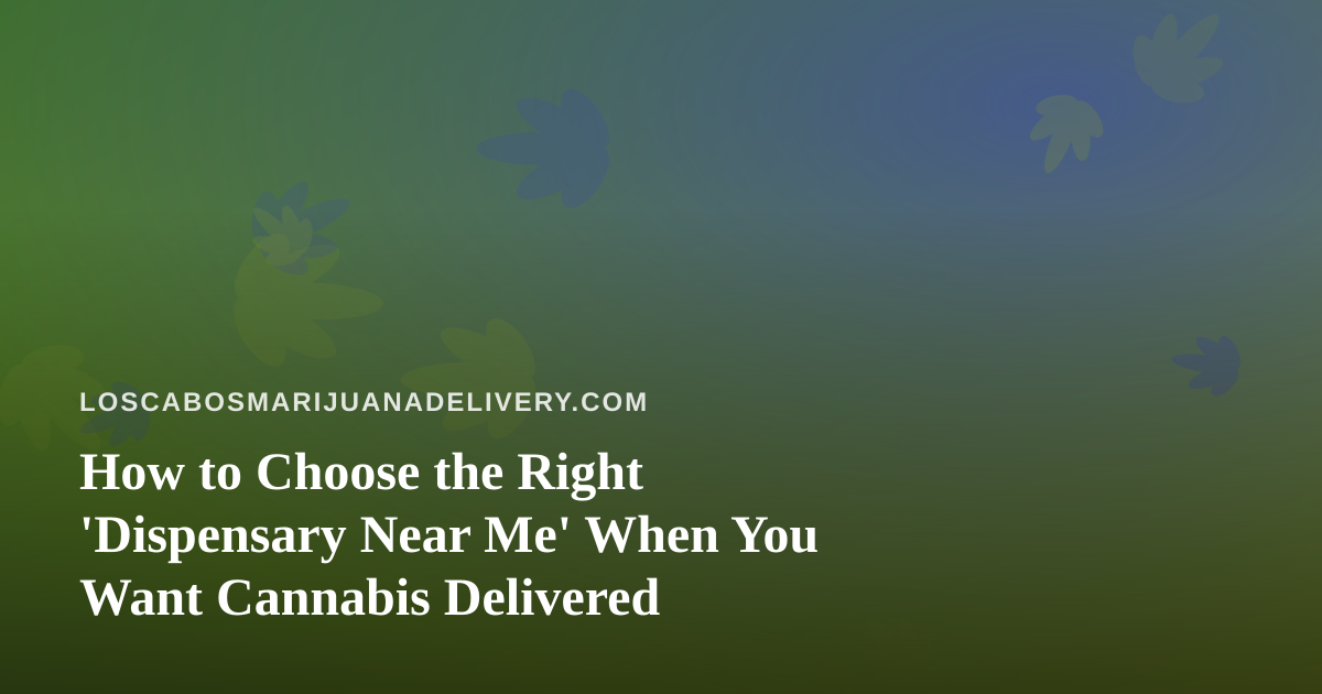 How to Choose the Right ‘Dispensary Near Me’ When You Want Cannabis Delivered