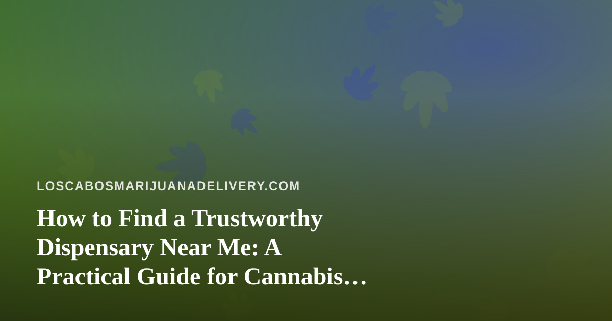 How to Find a Trustworthy Dispensary Near Me: A Practical Guide for Cannabis Delivery Shoppers