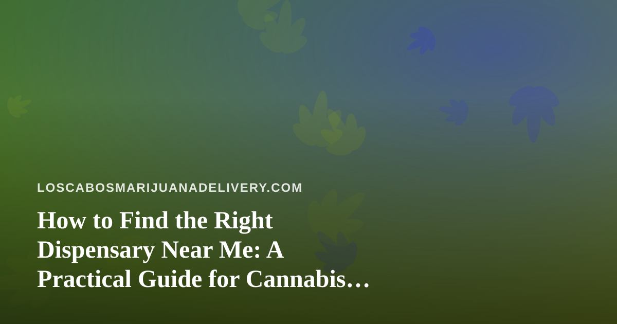 How to Find the Right Dispensary Near Me: A Practical Guide for Cannabis Shoppers