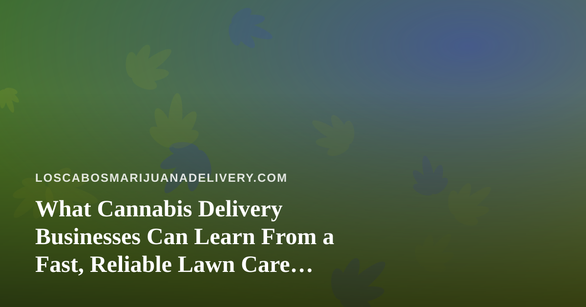 What Cannabis Delivery Businesses Can Learn From a Fast, Reliable Lawn Care Company