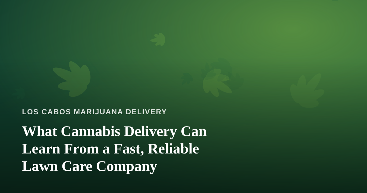What Cannabis Delivery Can Learn From a Fast, Reliable Lawn Care Company