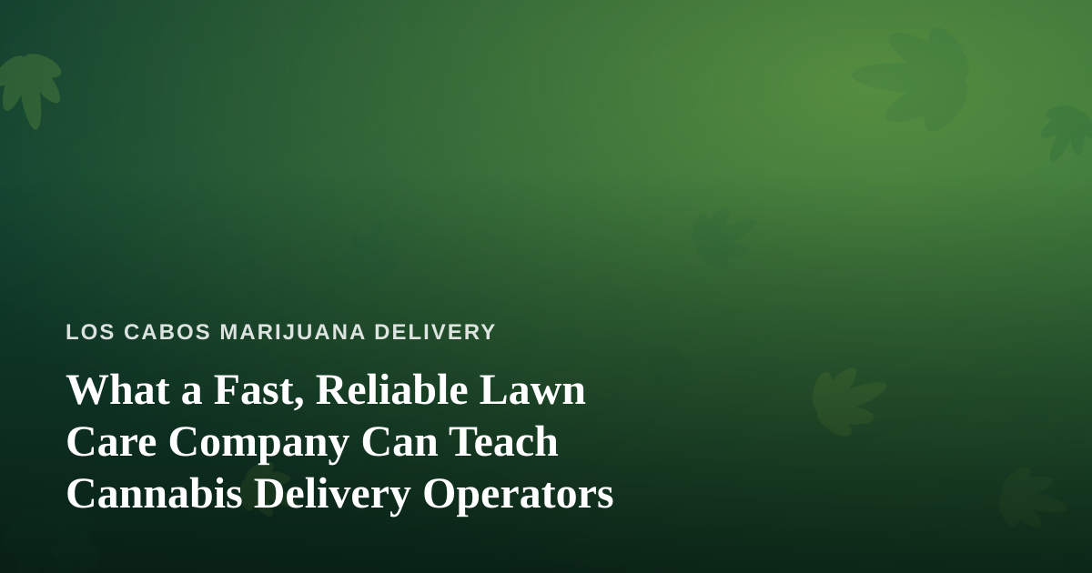 What a Fast, Reliable Lawn Care Company Can Teach Cannabis Delivery Operators
