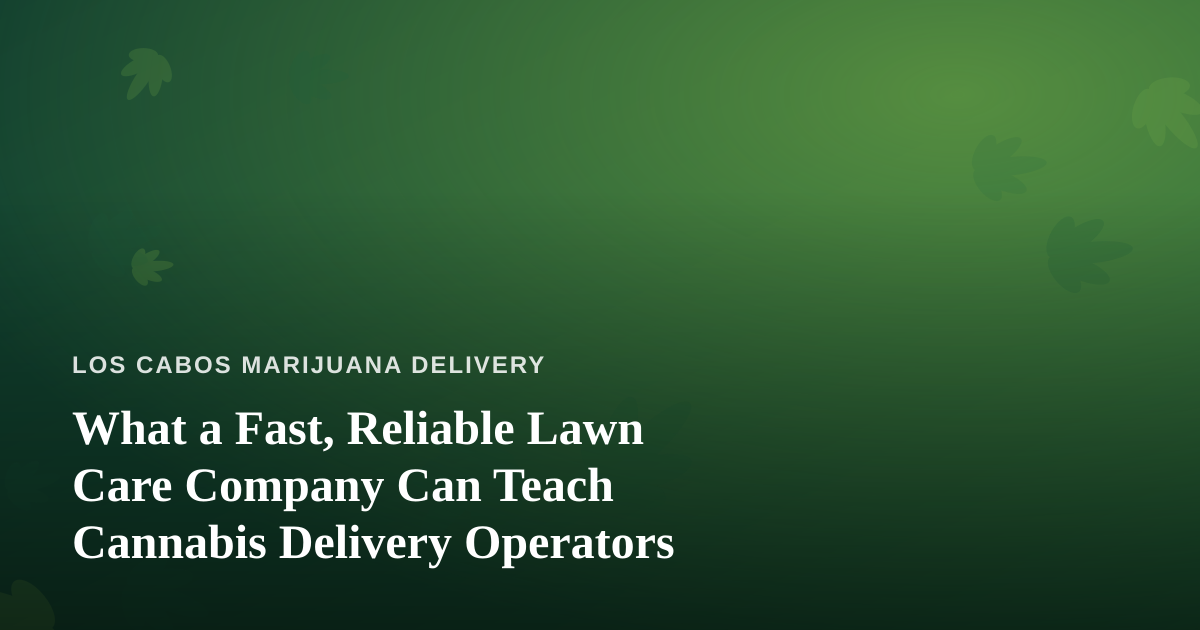 What a Fast, Reliable Lawn Care Company Can Teach Cannabis Delivery Operators