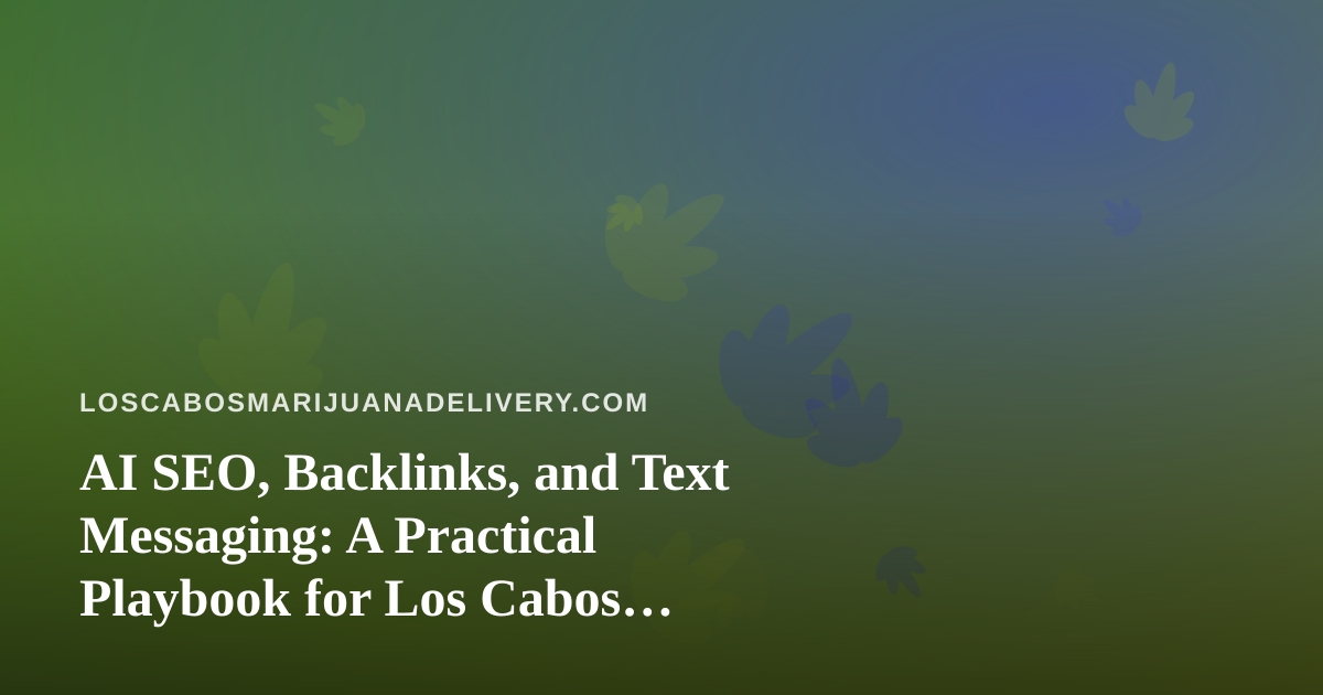 AI SEO, Backlinks, and Text Messaging: A Practical Playbook for Los Cabos Cannabis Delivery Brands