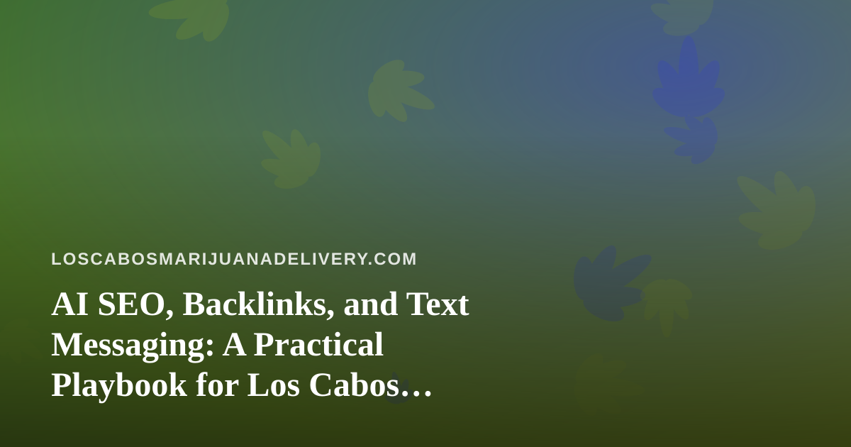 AI SEO, Backlinks, and Text Messaging: A Practical Playbook for Los Cabos Cannabis Delivery Brands