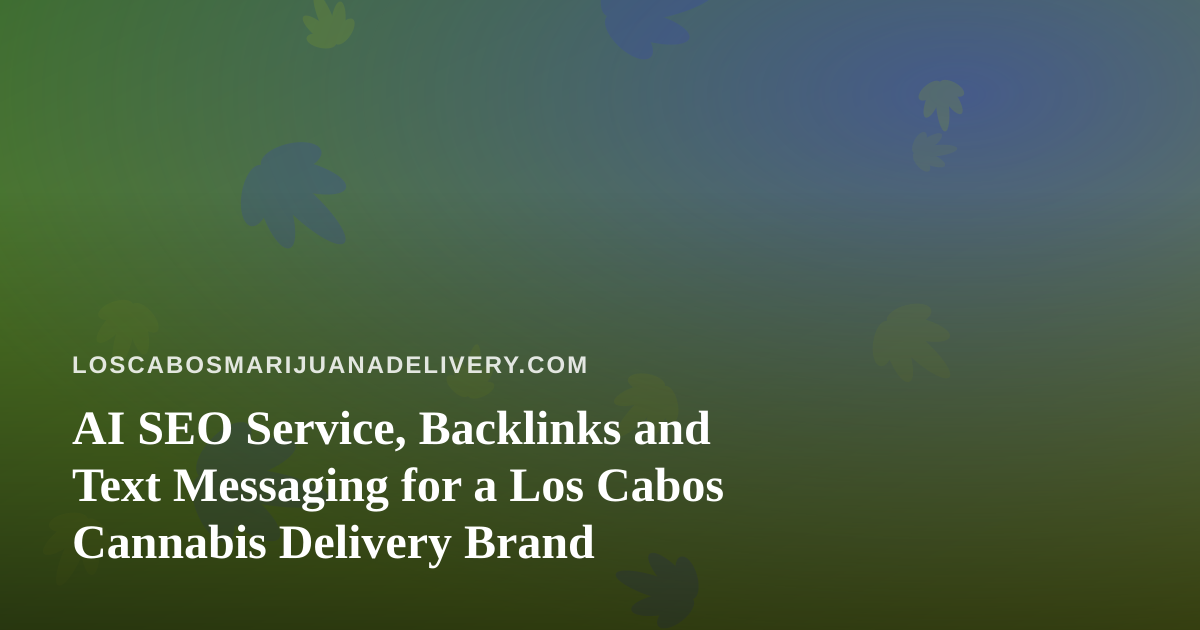 AI SEO Service, Backlinks and Text Messaging for a Los Cabos Cannabis Delivery Brand