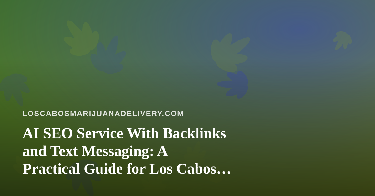 AI SEO Service With Backlinks and Text Messaging: A Practical Guide for Los Cabos Cannabis Delivery