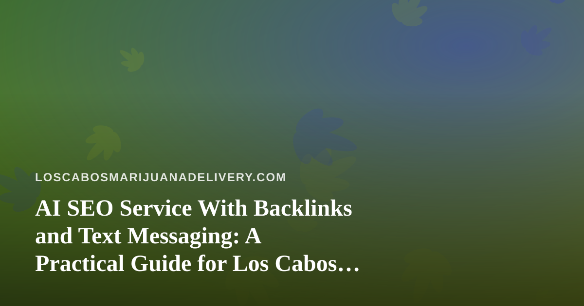 AI SEO Service With Backlinks and Text Messaging: A Practical Guide for Los Cabos Delivery Brands