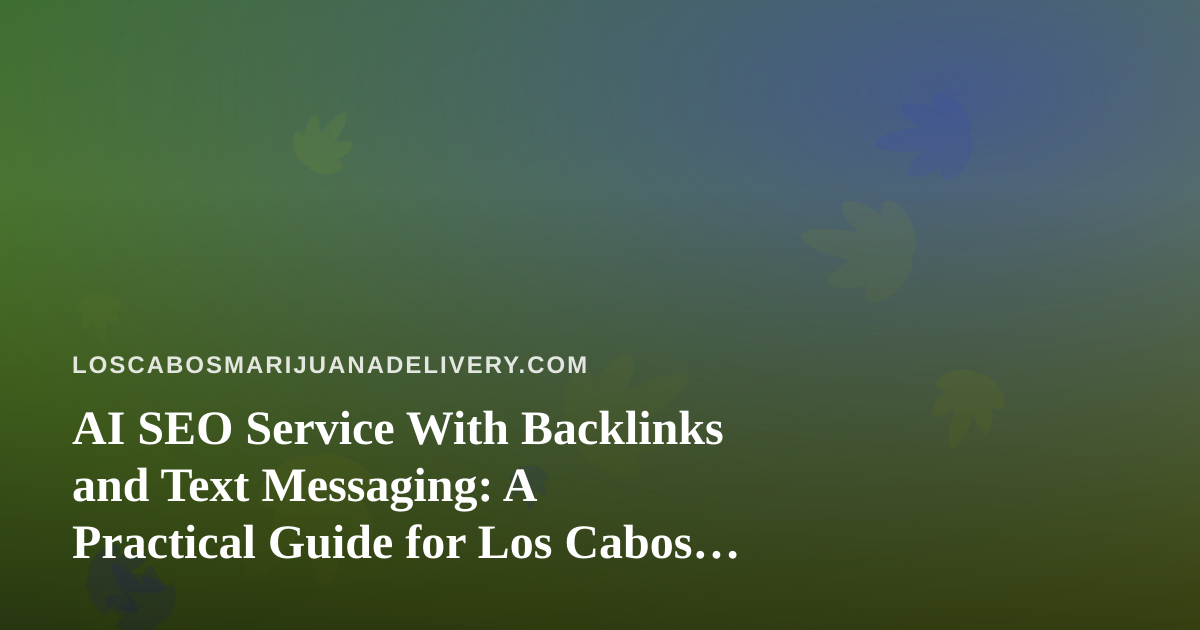 AI SEO Service With Backlinks and Text Messaging: A Practical Guide for Los Cabos Delivery Brands