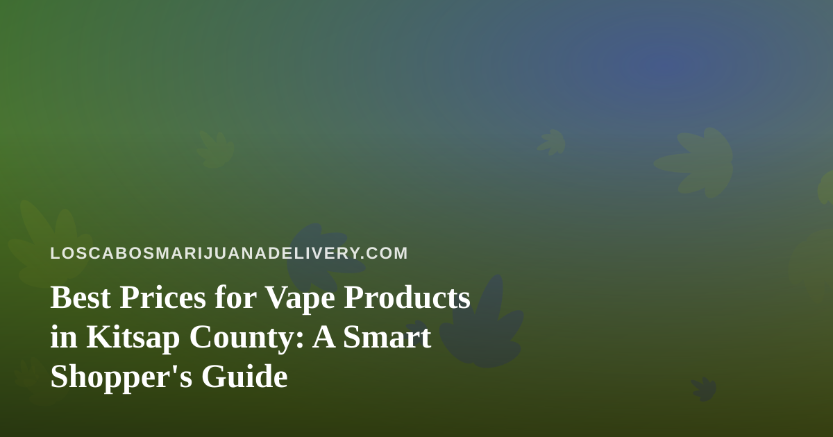 Best Prices for Vape Products in Kitsap County: A Smart Shopper’s Guide