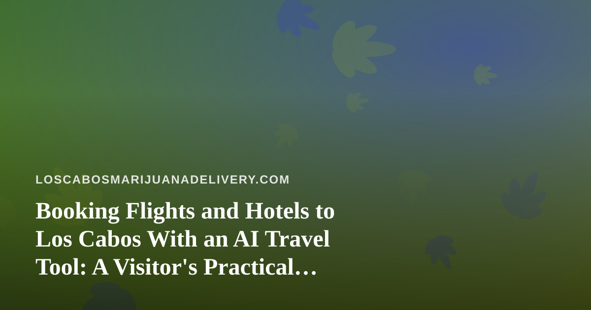 Booking Flights and Hotels to Los Cabos With an AI Travel Tool: A Visitor’s Practical Guide