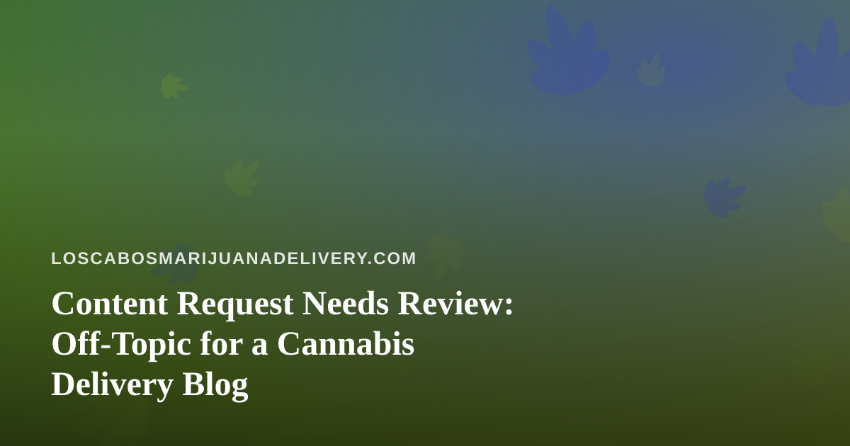 Content Request Needs Review: Off-Topic for a Cannabis Delivery Blog