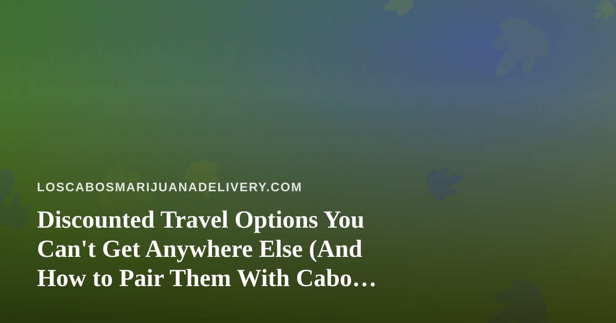 Discounted Travel Options You Can’t Get Anywhere Else (And How to Pair Them With Cabo Cannabis Delivery)