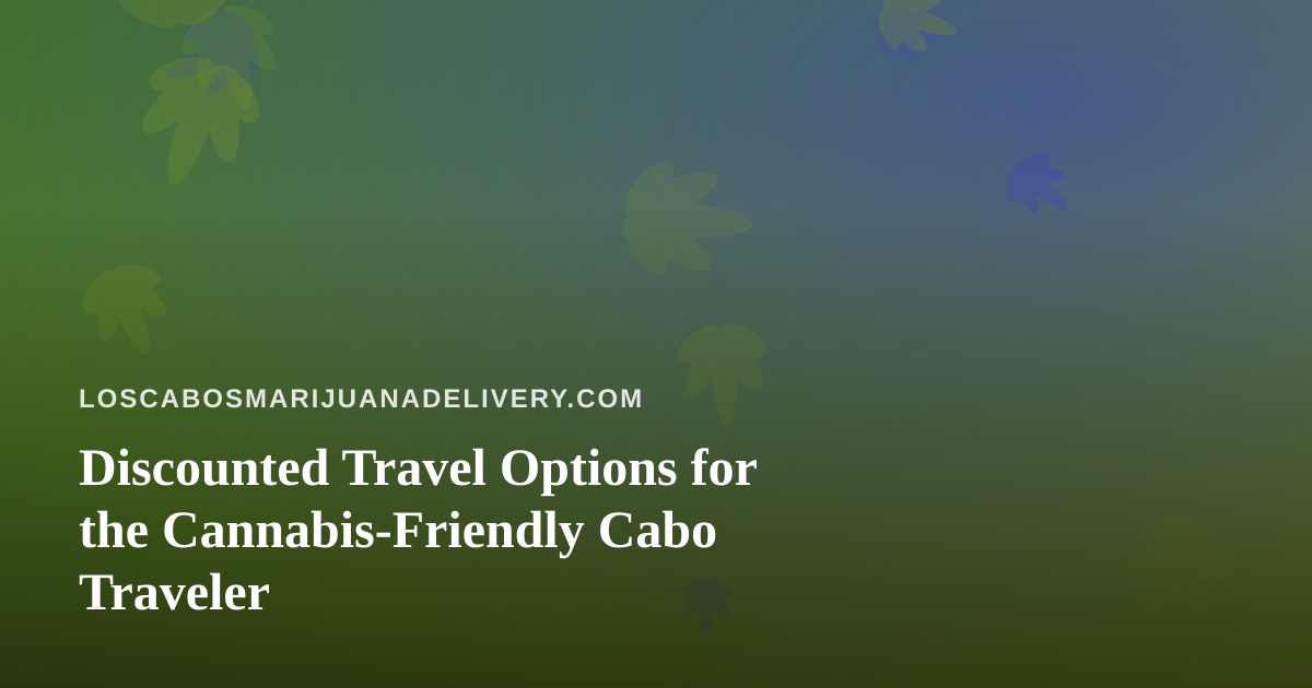 Discounted Travel Options for the Cannabis-Friendly Cabo Traveler