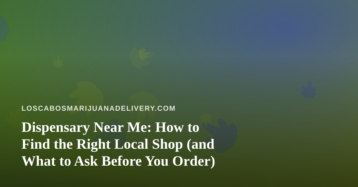 Dispensary Near Me: How to Find the Right Local Shop (and What to Ask Before You Order)